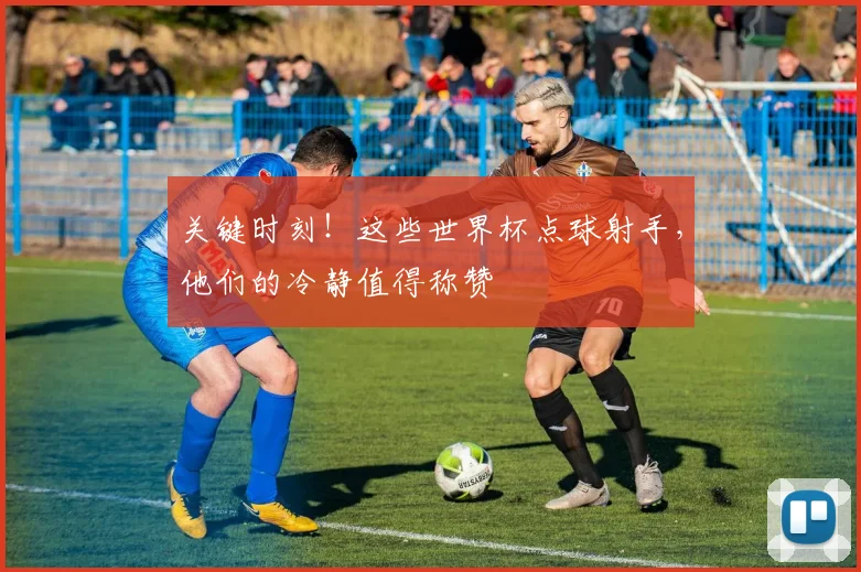 关键时刻！这些世界杯点球射手，他们的冷静值得称赞
