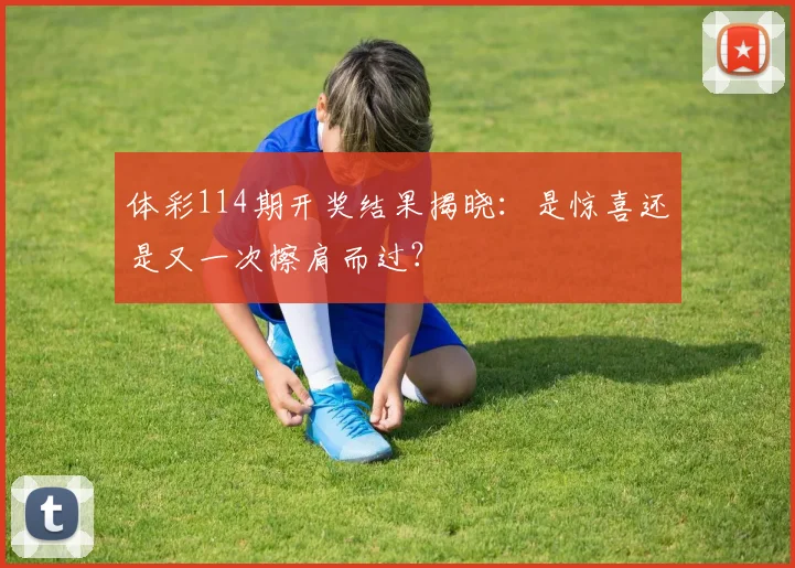 体彩114期开奖结果揭晓：是惊喜还是又一次擦肩而过？